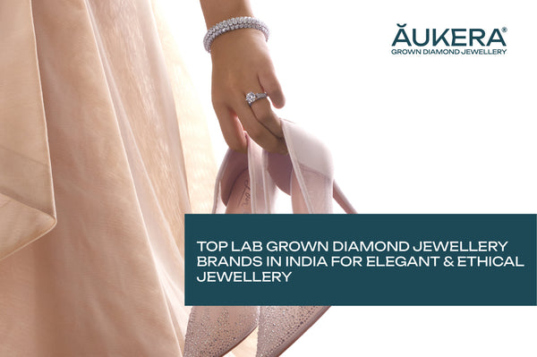 Top 3 Reasons Why Aukera Is the Best Lab Grown Diamond Jewellery Brand in India